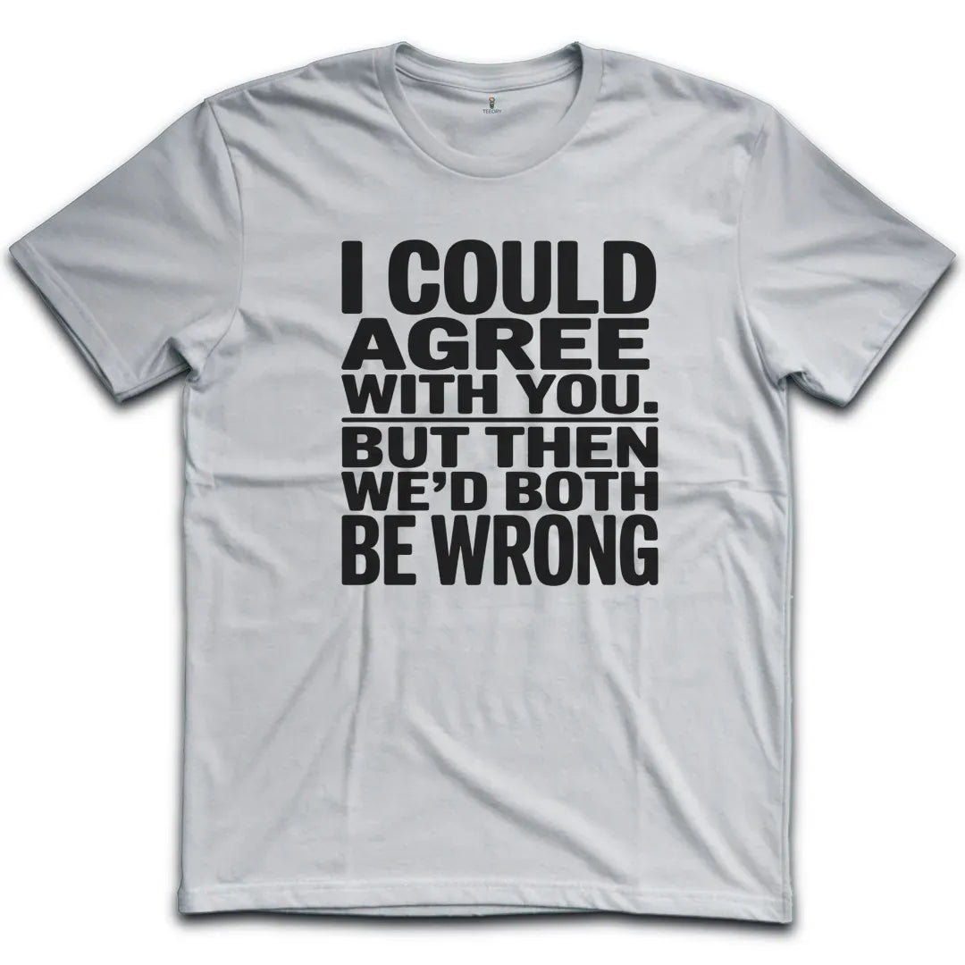 I Could Agree With You T-Shirt