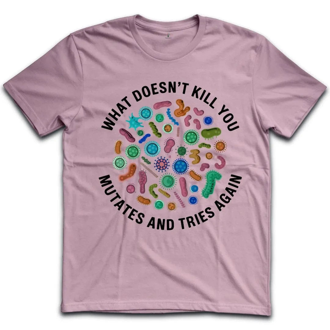 What Doesnt Kill You Mutates and Tries Again T-Shirt