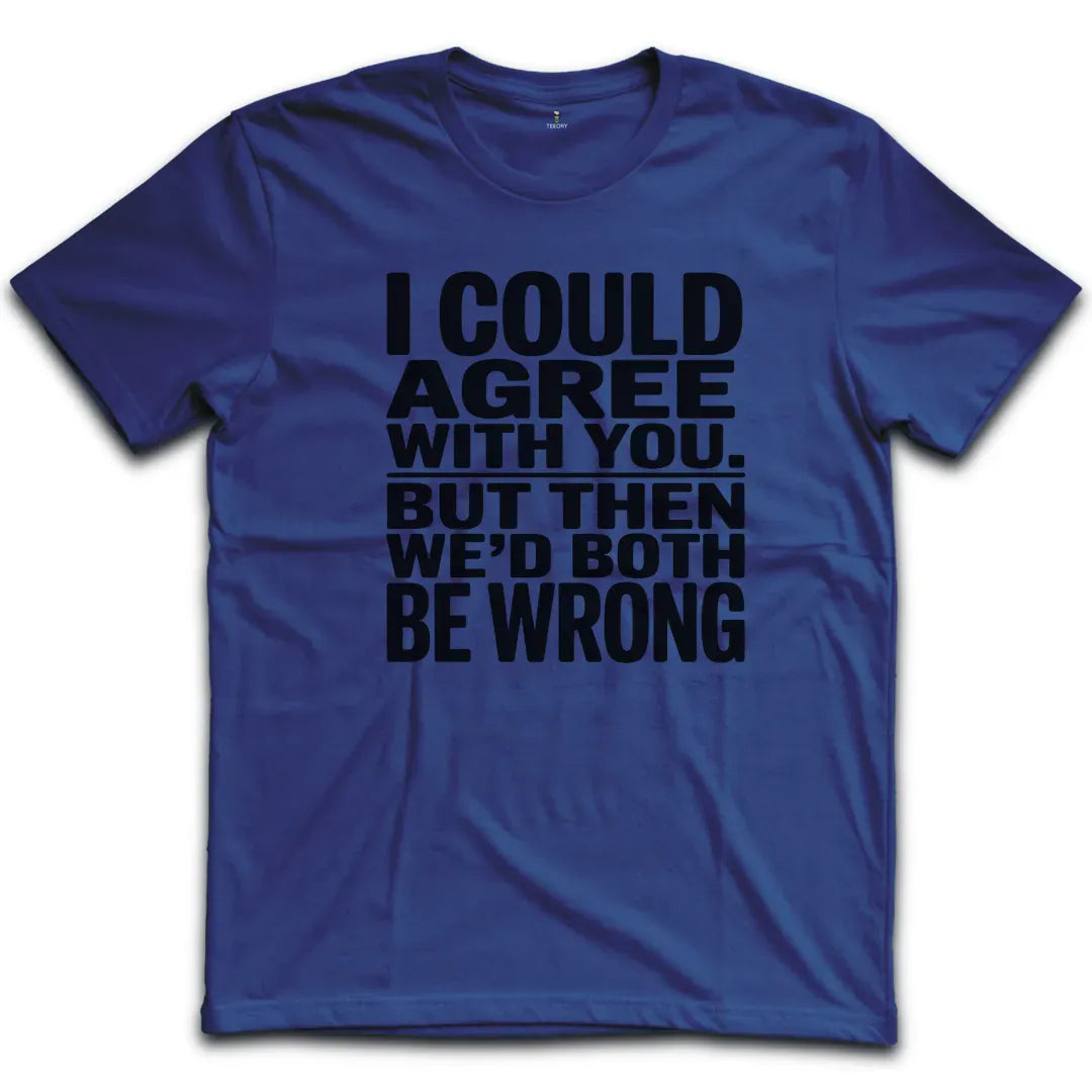 I Could Agree With You T-Shirt