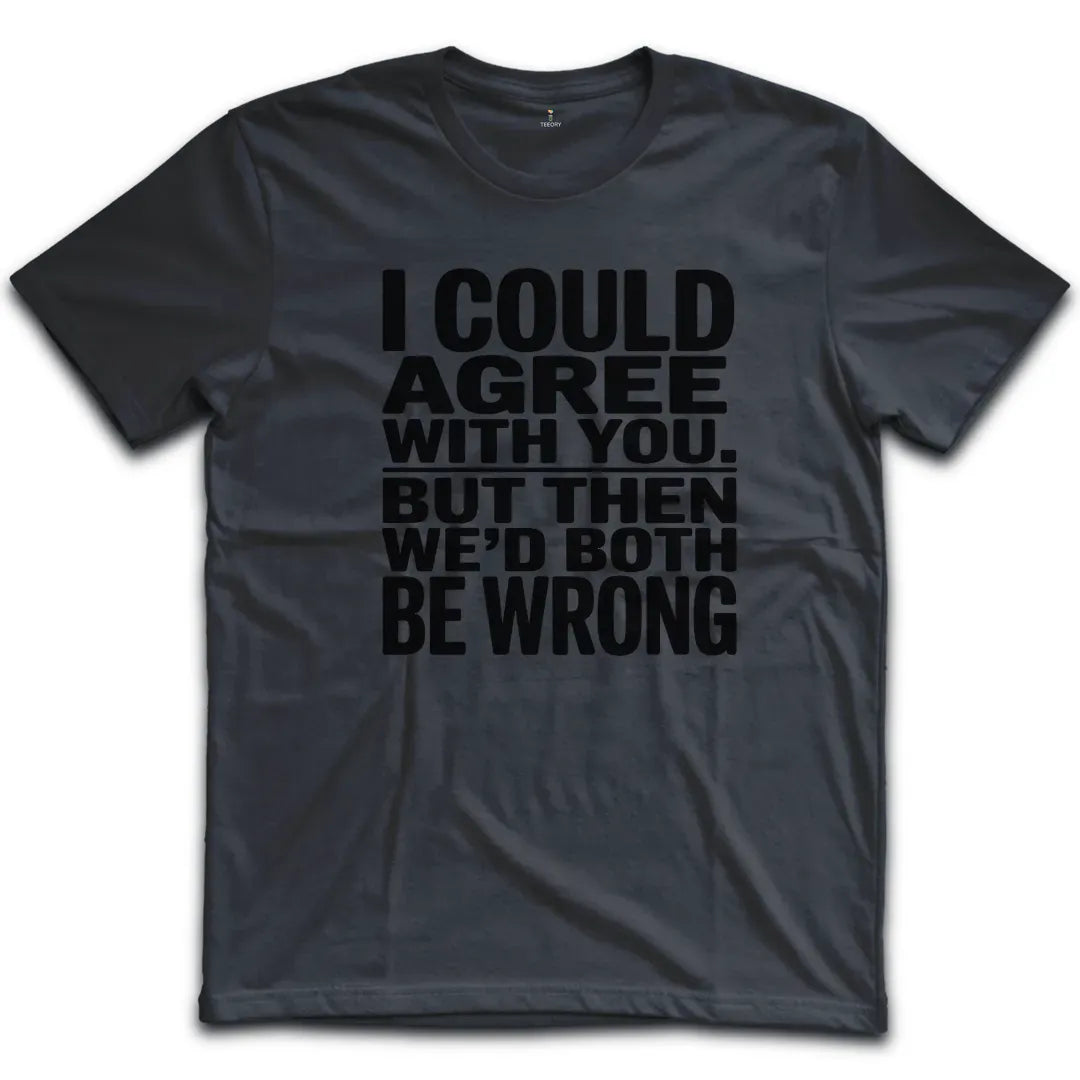 I Could Agree With You T-Shirt