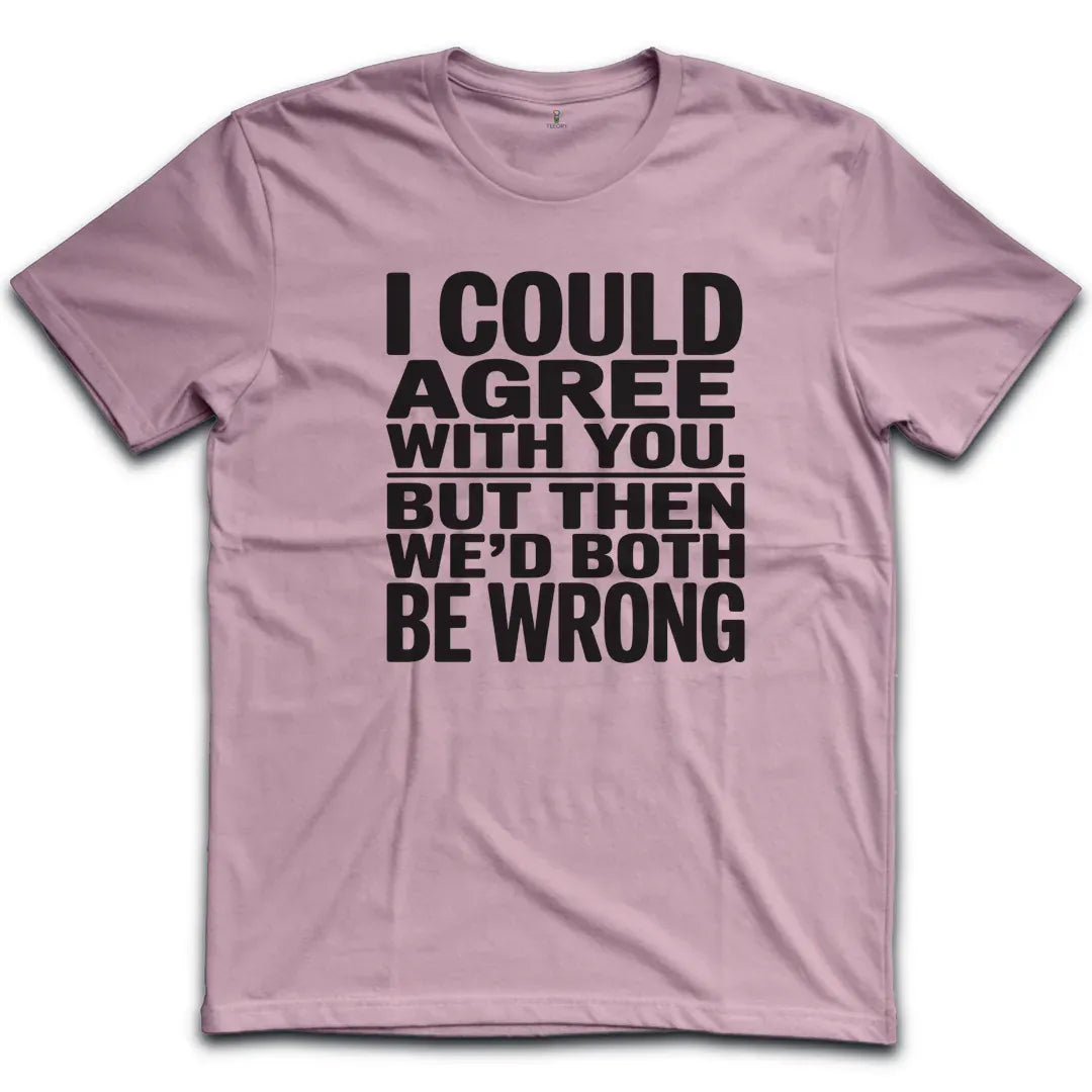 I Could Agree With You T-Shirt