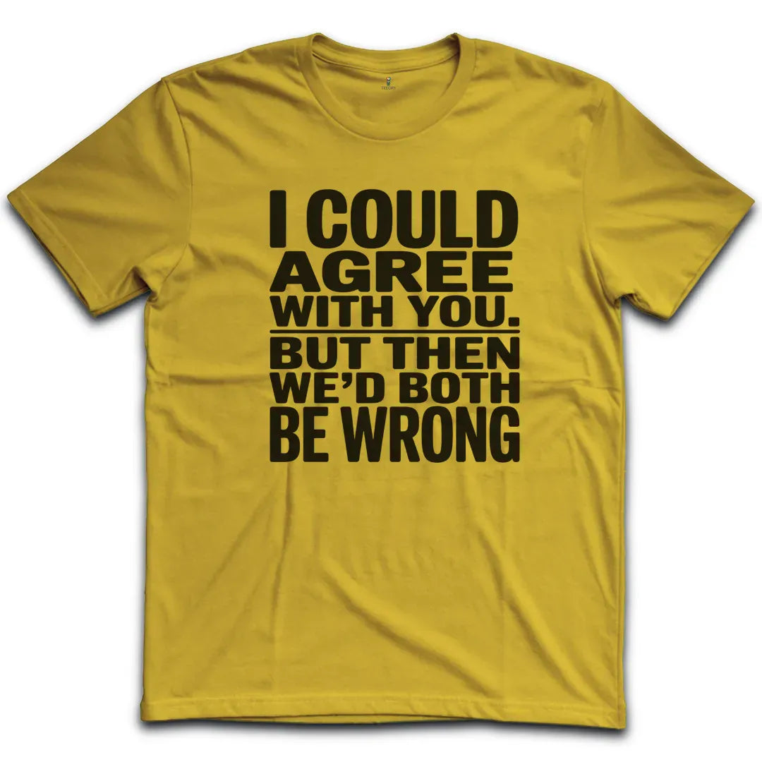 I Could Agree With You T-Shirt