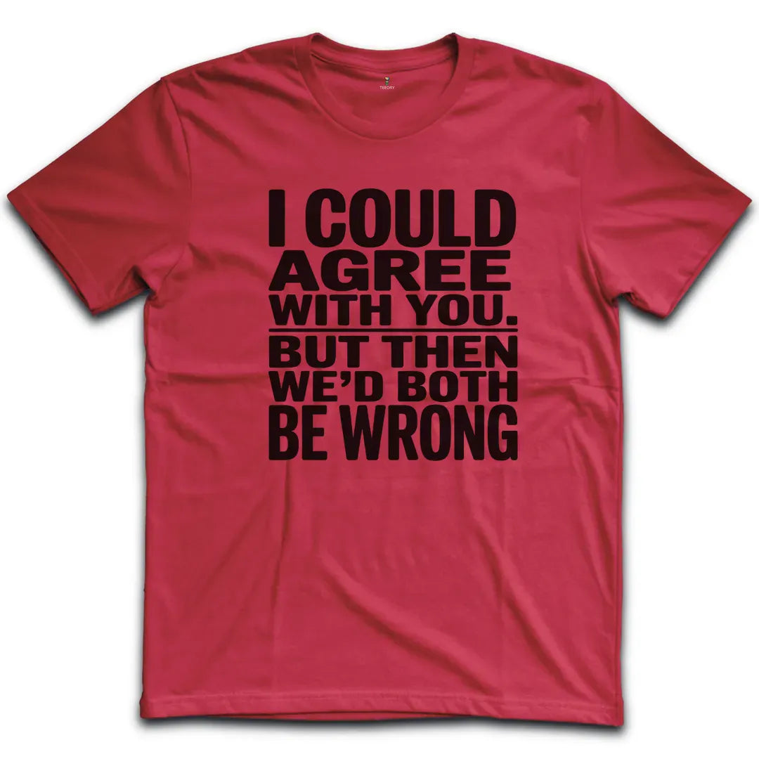 I Could Agree With You T-Shirt