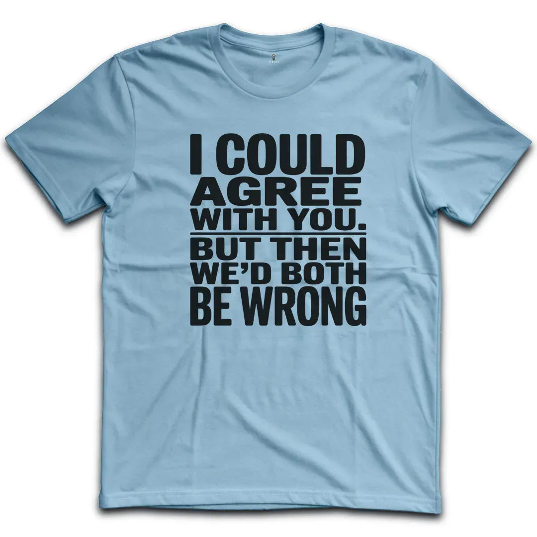 I Could Agree With You T-Shirt