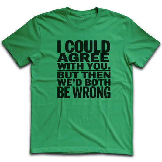 I Could Agree With You T-Shirt
